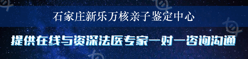 石家庄新乐万核亲子鉴定中心